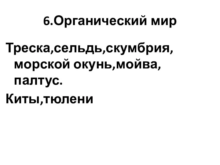 6.Органический мир Треска,сельдь,скумбрия,морской окунь,мойва,палтус. Киты,тюлени