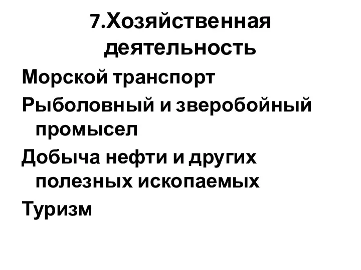 7.Хозяйственная деятельность Морской транспорт Рыболовный и зверобойный промысел Добыча нефти и других полезных ископаемых Туризм