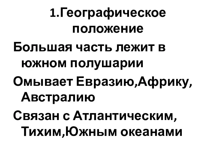 1.Географическое положение Большая часть лежит в южном полушарии Омывает Евразию,Африку,Австралию Связан с Атлантическим,Тихим,Южным океанами