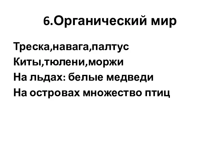 6.Органический мир Треска,навага,палтус Киты,тюлени,моржи На льдах: белые медведи На островах множество птиц