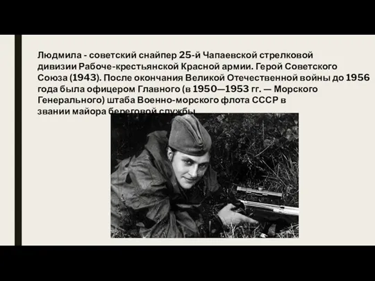 Людмила - советский снайпер 25-й Чапаевской стрелковой дивизии Рабоче-крестьянской Красной армии. Герой