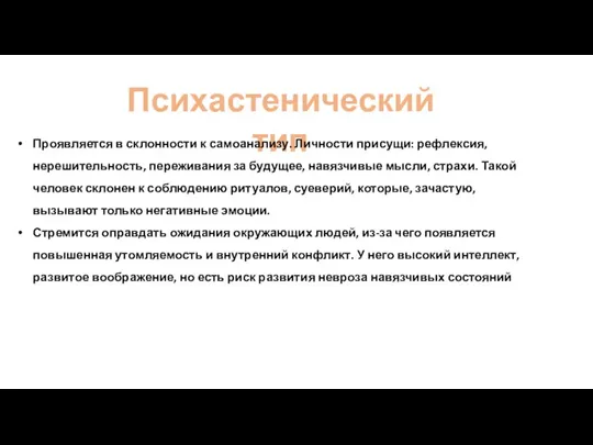 Психастенический тип Проявляется в склонности к самоанализу. Личности присущи: рефлексия, нерешительность, переживания