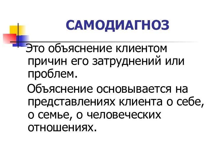 САМОДИАГНОЗ Это объяснение клиентом причин его затруднений или проблем. Объяснение основывается на