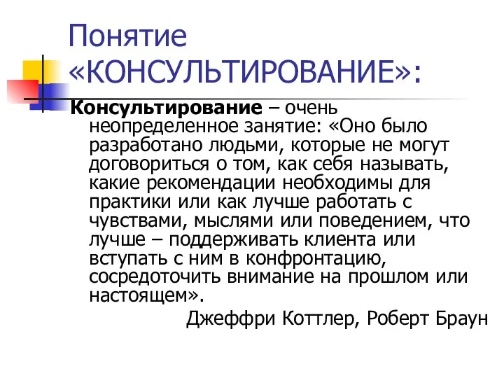 Понятие «КОНСУЛЬТИРОВАНИЕ»: Консультирование – очень неопределенное занятие: «Оно было разработано людьми, которые