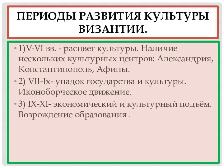 ПЕРИОДЫ РАЗВИТИЯ КУЛЬТУРЫ ВИЗАНТИИ. 1)V-VΙ вв. - расцвет культуры. Наличие нескольких культурных