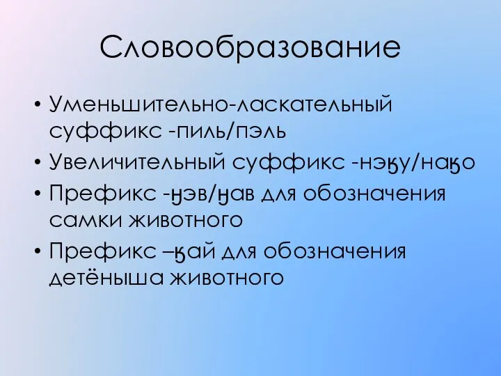 Словообразование Уменьшительно-ласкательный суффикс -пиль/пэль Увеличительный суффикс -нэӄу/наӄо Префикс -ӈэв/ӈав для обозначения самки