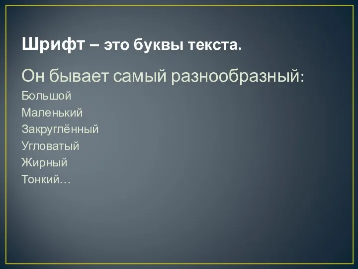 Шрифт – это буквы текста. Он бывает самый разнообразный: Большой Маленький Закруглённый Угловатый Жирный Тонкий…