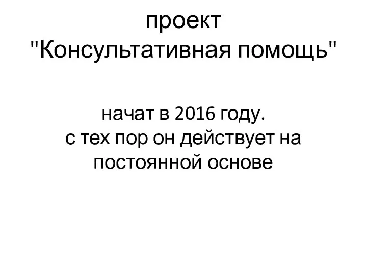 проект "Консультативная помощь" начат в 2016 году. с тех пор он действует на постоянной основе