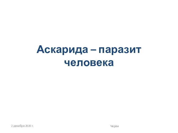 2 декабря 2020 г. Черви Аскарида – паразит человека