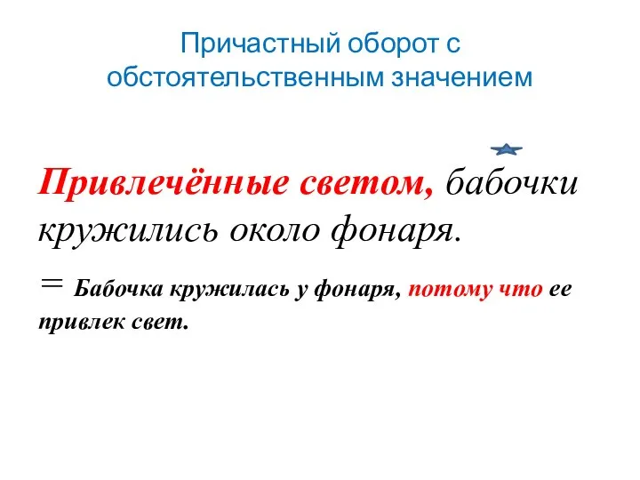 Причастный оборот с обстоятельственным значением Привлечённые светом, бабочки кружились около фонаря. =