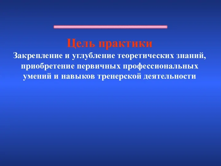 Цель практики Закрепление и углубление теоретических знаний, приобретение первичных профессиональных умений и навыков тренерской деятельности