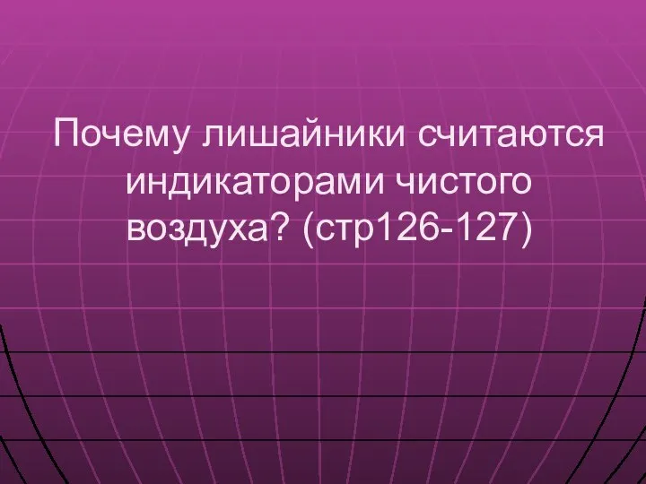 Почему лишайники считаются индикаторами чистого воздуха? (стр126-127)