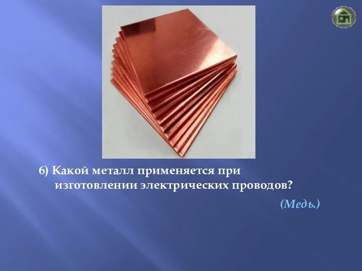 (Медь.) 6) Какой металл применяется при изготовлении электрических проводов?