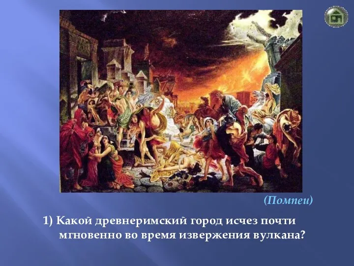 (Помпеи) 1) Какой древнеримский город исчез почти мгновенно во время извержения вулкана?