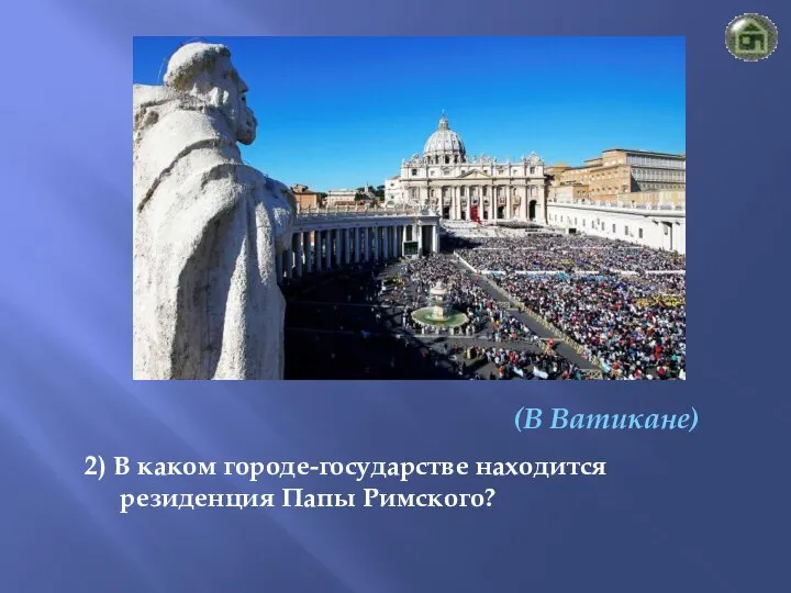 (В Ватикане) 2) В каком городе-государстве находится резиденция Папы Римского?
