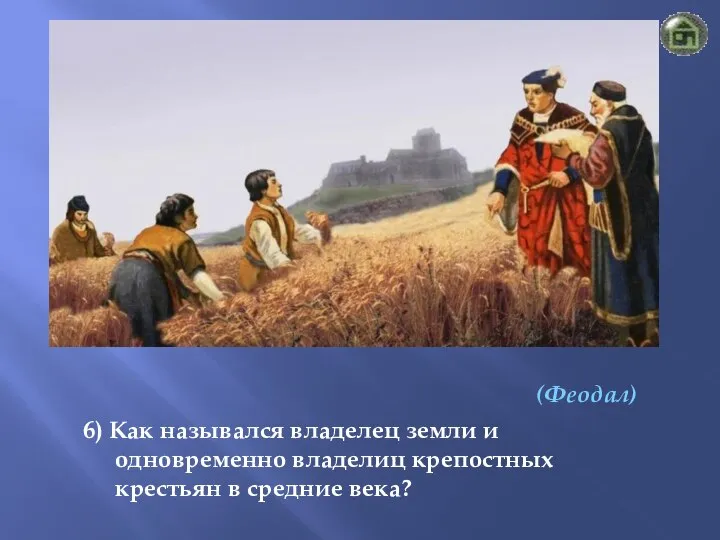 (Феодал) 6) Как назывался владелец земли и одновременно владелиц крепостных крестьян в средние века?