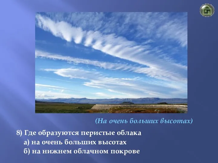 (На очень больших высотах) 8) Где образуются перистые облака а) на очень