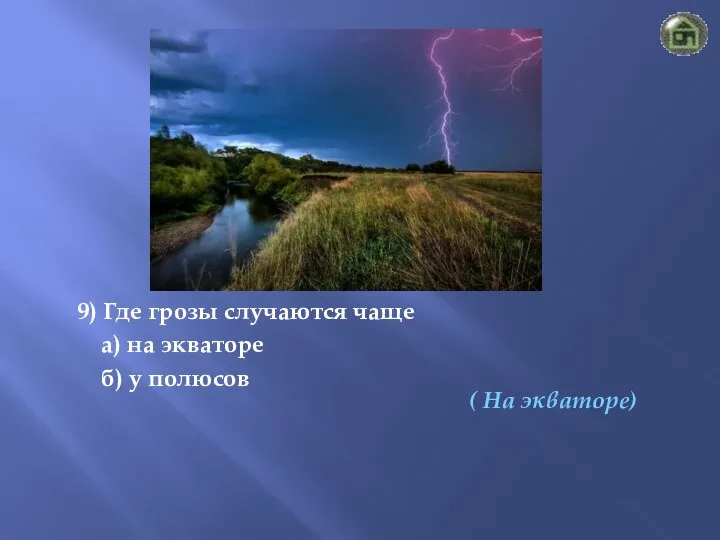 ( На экваторе) 9) Где грозы случаются чаще а) на экваторе б) у полюсов