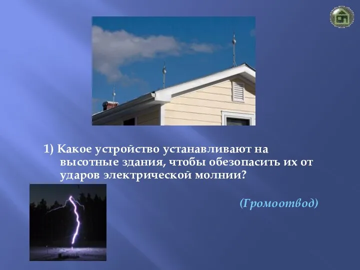 (Громоотвод) 1) Какое устройство устанавливают на высотные здания, чтобы обезопасить их от ударов электрической молнии?