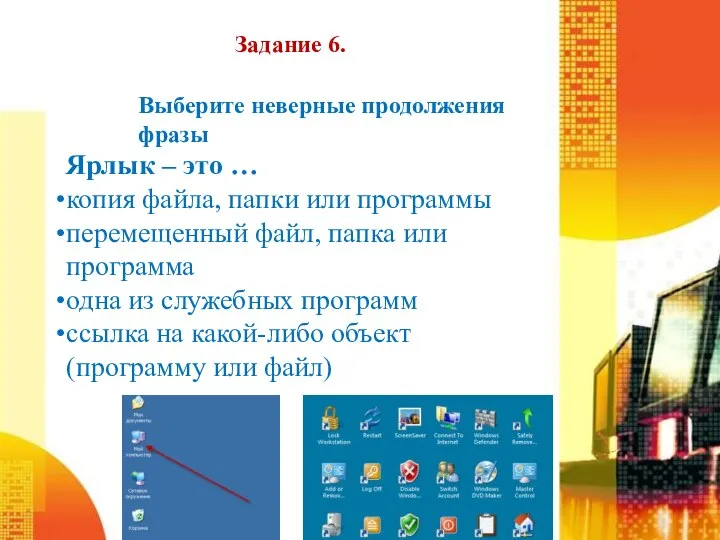 Задание 6. Выберите неверные продолжения фразы Ярлык – это … копия файла,