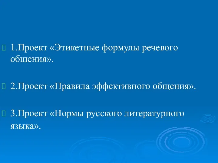 1.Проект «Этикетные формулы речевого общения». 2.Проект «Правила эффективного общения». 3.Проект «Нормы русского литературного языка».