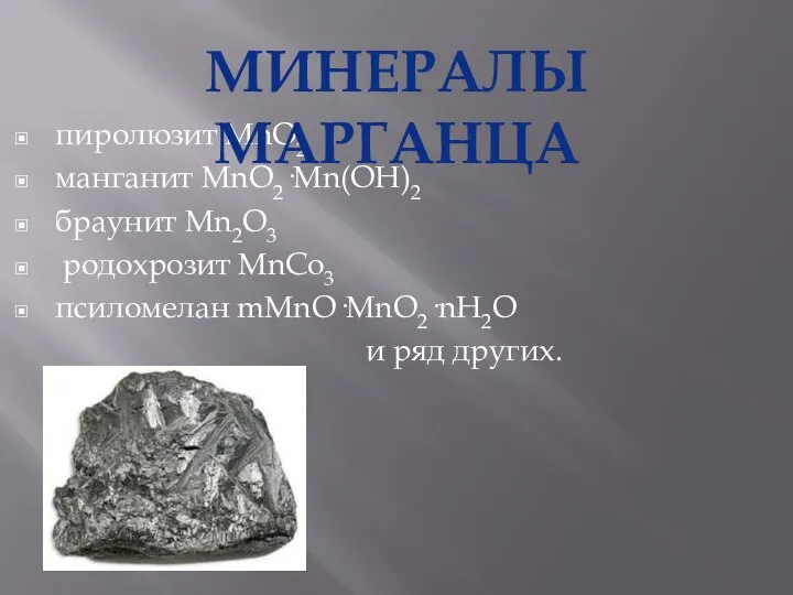 пиролюзит MnO2 манганит MnO2·Mn(OH)2 браунит Mn2O3 родохрозит MnCo3 псиломелан mMnO·MnO2·nH2O и ряд других. МИНЕРАЛЫ МАРГАНЦА