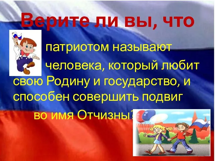 Верите ли вы, что патриотом называют человека, который любит свою Родину и