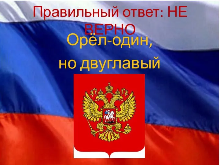 Правильный ответ: НЕ ВЕРНО Орёл-один, но двуглавый