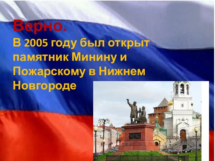 Верно. В 2005 году был открыт памятник Минину и Пожарскому в Нижнем Новгороде