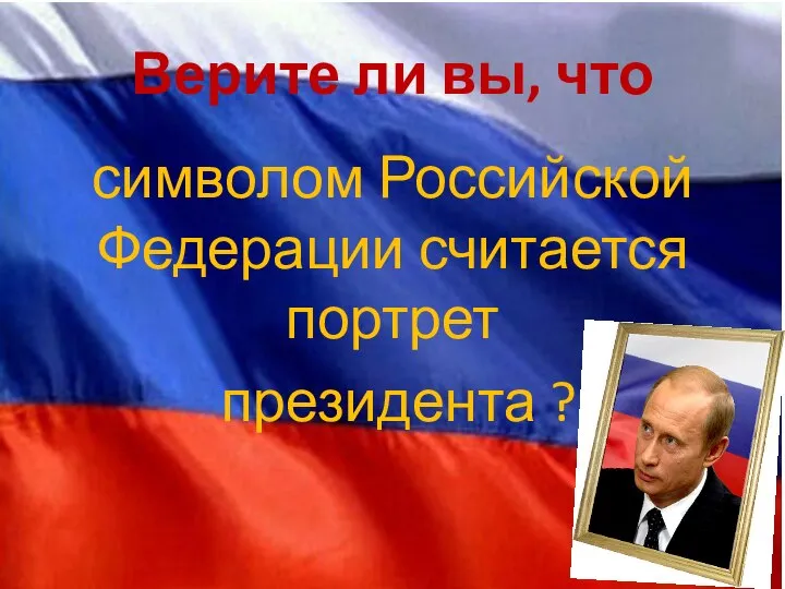 Верите ли вы, что символом Российской Федерации считается портрет президента ?