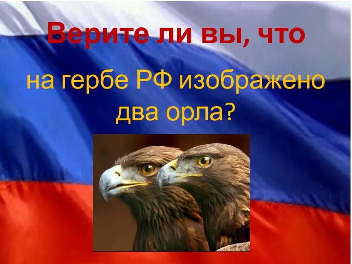 Верите ли вы, что на гербе РФ изображено два орла?