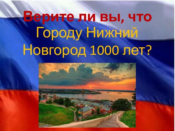 Верите ли вы, что Городу Нижний Новгород 1000 лет?