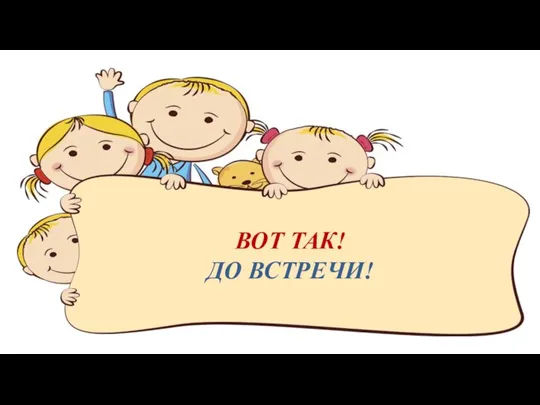 ВОТ ТАК! ДО ВСТРЕЧИ!