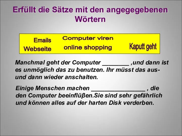 Erfüllt die Sätze mit den angegegebenen Wӧrtern Kaputt geht Emails Webseite Manchmal