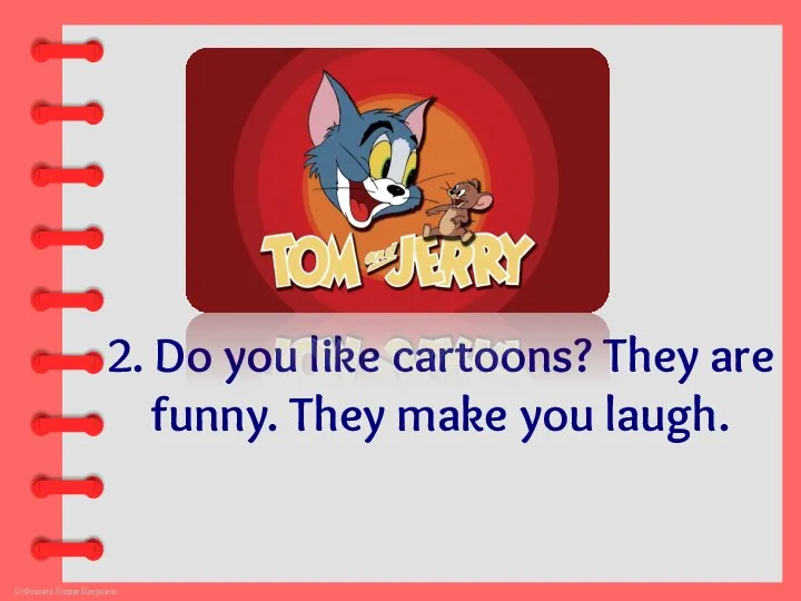 2. Do you like cartoons? They are funny. They make you laugh.