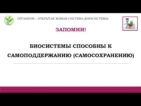 ОРГАНИЗМ – ОТКРЫТАЯ ЖИВАЯ СИСТЕМА (БИОСИСТЕМА) ЗАПОМНИ! БИОСИСТЕМЫ СПОСОБНЫ К САМОПОДДЕРЖАНИЮ (САМОСОХРАНЕНИЮ)