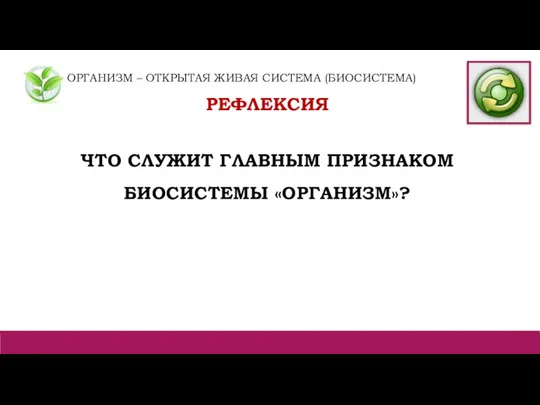 ОРГАНИЗМ – ОТКРЫТАЯ ЖИВАЯ СИСТЕМА (БИОСИСТЕМА) РЕФЛЕКСИЯ ЧТО СЛУЖИТ ГЛАВНЫМ ПРИЗНАКОМ БИОСИСТЕМЫ «ОРГАНИЗМ»?