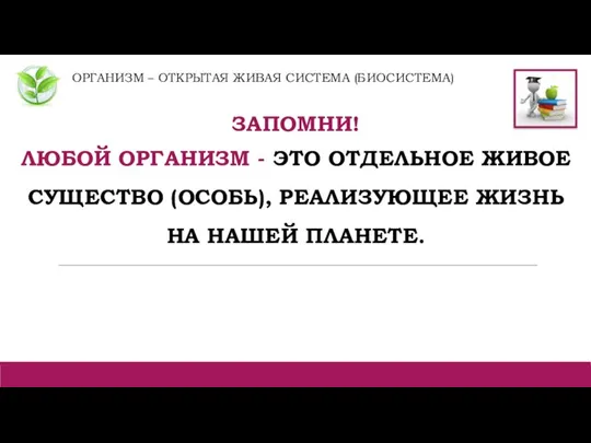 ОРГАНИЗМ – ОТКРЫТАЯ ЖИВАЯ СИСТЕМА (БИОСИСТЕМА) ЗАПОМНИ! ЛЮБОЙ ОРГАНИЗМ - ЭТО ОТДЕЛЬНОЕ