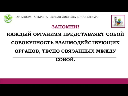 ОРГАНИЗМ – ОТКРЫТАЯ ЖИВАЯ СИСТЕМА (БИОСИСТЕМА) ЗАПОМНИ! КАЖДЫЙ ОРГАНИЗМ ПРЕДСТАВЛЯЕТ СОБОЙ СОВОКУПНОСТЬ