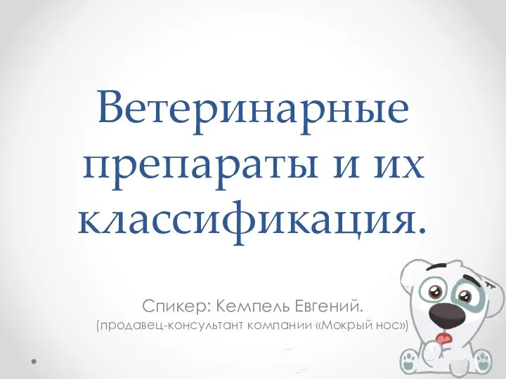 Ветеринарные препараты и их классификация. Спикер: Кемпель Евгений. (продавец-консультант компании «Мокрый нос»)