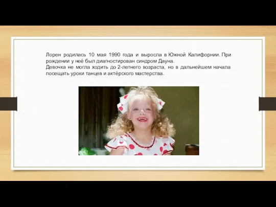 Лорен родилась 10 мая 1990 года и выросла в Южной Калифорнии. При