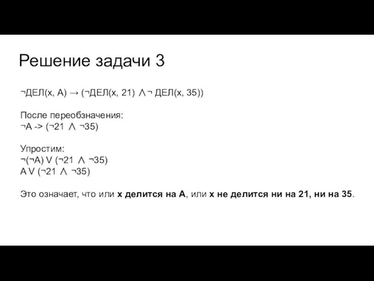 Решение задачи 3 ¬ДЕЛ(x, А) → (¬ДЕЛ(x, 21) ∧¬ ДЕЛ(x, 35)) После