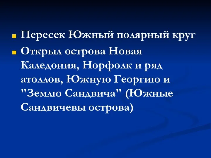 Пересек Южный полярный круг Открыл острова Новая Каледония, Норфолк и ряд атоллов,