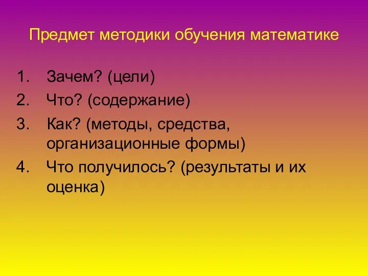 Предмет методики обучения математике Зачем? (цели)‏ Что? (содержание)‏ Как? (методы, средства, организационные