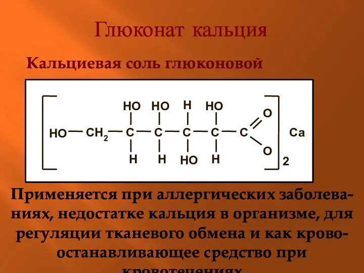 Глюконат кальция Кальциевая соль глюконовой кислоты Применяется при аллергических заболева- ниях, недостатке