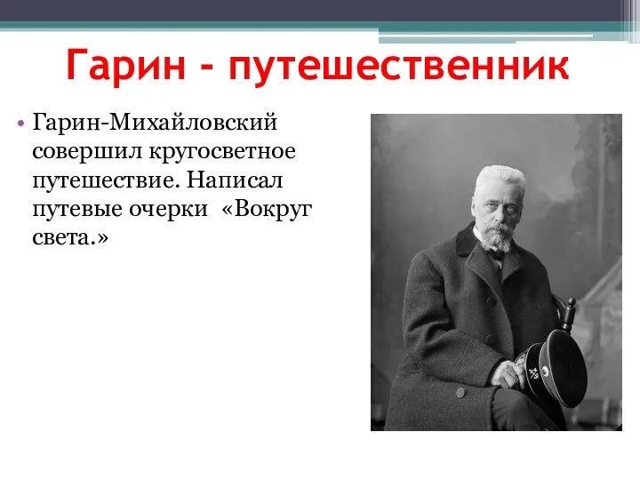 Гарин - путешественник Гарин-Михайловский совершил кругосветное путешествие. Написал путевые очерки «Вокруг света.»