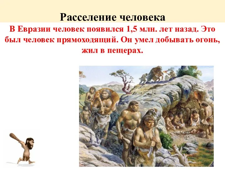 Расселение человека В Евразии человек появился 1,5 млн. лет назад. Это был