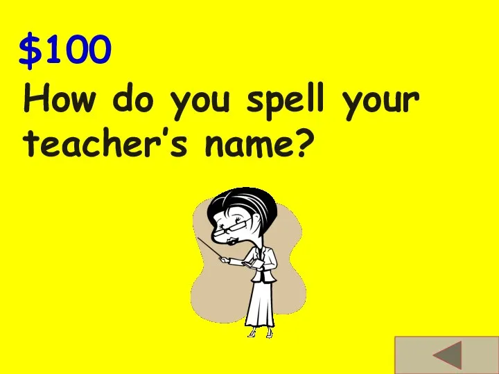 $100 How do you spell your teacher’s name?