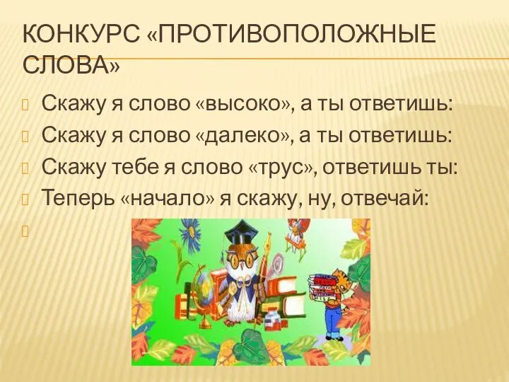 КОНКУРС «ПРОТИВОПОЛОЖНЫЕ СЛОВА» Скажу я слово «высоко», а ты ответишь: Скажу я