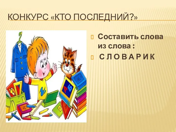 КОНКУРС «КТО ПОСЛЕДНИЙ?» Составить слова из слова : С Л О В А Р И К